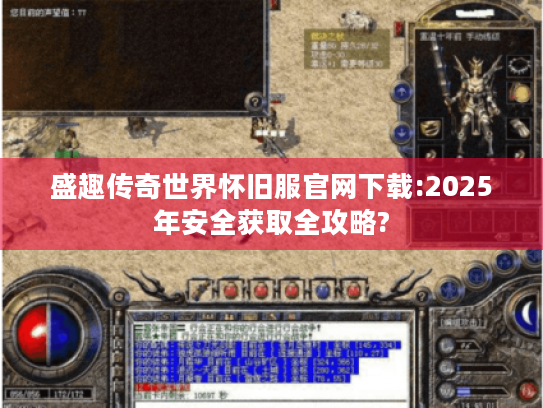 盛趣传奇世界怀旧服官网下载:2025年安全获取全攻略?