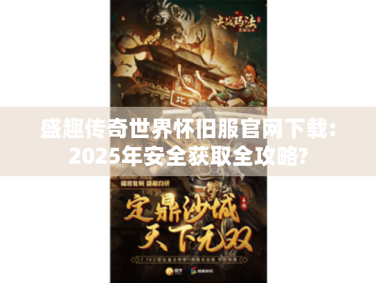 盛趣传奇世界怀旧服官网下载:2025年安全获取全攻略?