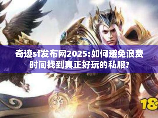 奇迹sf发布网2025:如何避免浪费时间找到真正好玩的私服? 奇迹sf发布网2025:如何避免浪费时间找到真正好玩的私服?