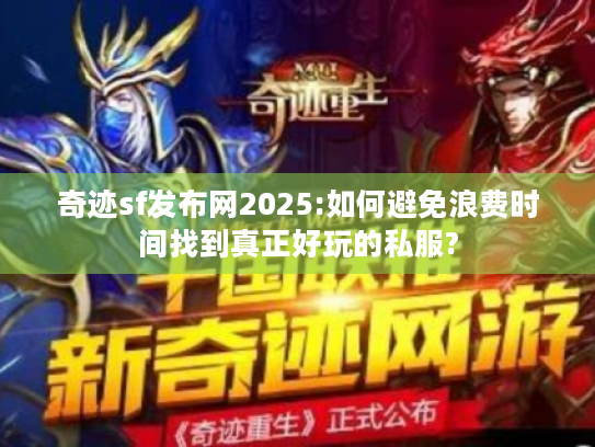 奇迹sf发布网2025:如何避免浪费时间找到真正好玩的私服? 奇迹sf发布网2025:如何避免浪费时间找到真正好玩的私服?