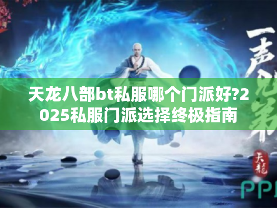 天龙八部bt私服哪个门派好?2025私服门派选择终极指南 天龙八部bt私服哪个门派好?2025私服门派选择终极指南