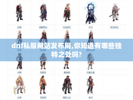 dnf私服网站发布网,你知道有哪些独特之处吗? dnf私服网站发布网,你知道有哪些独特之处吗?