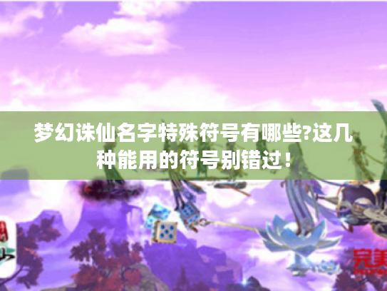 梦幻诛仙名字特殊符号有哪些?这几种能用的符号别错过! 梦幻诛仙名字特殊符号有哪些?这几种能用的符号别错过!