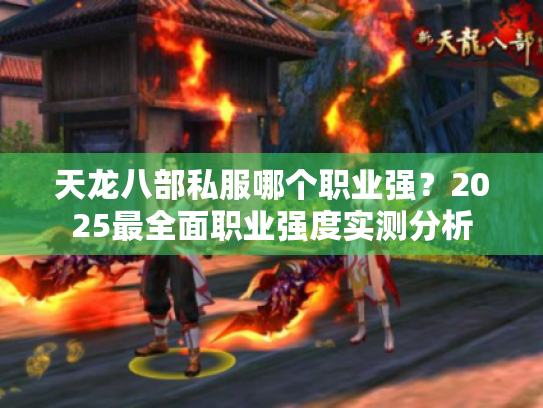天龙八部私服哪个职业强?2025最全面职业强度实测分析 天龙八部私服哪个职业强?2025最全面职业强度实测分析