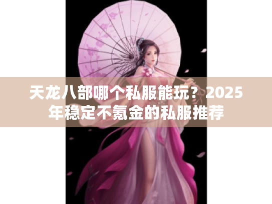 天龙八部哪个私服能玩?2025年稳定不氪金的私服推荐 天龙八部哪个私服能玩?2025年稳定不氪金的私服推荐