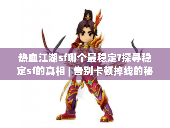 热血江湖sf哪个最稳定?探寻稳定sf的真相 | 告别卡顿掉线的秘诀 热血江湖sf哪个最稳定?探寻稳定sf的真相 | 告别卡顿掉线的秘诀