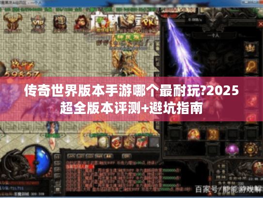 传奇世界版本手游哪个最耐玩?2025超全版本评测+避坑指南 传奇世界版本手游哪个最耐玩?2025超全版本评测+避坑指南