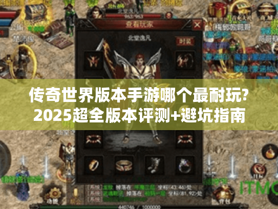 传奇世界版本手游哪个最耐玩?2025超全版本评测+避坑指南 传奇世界版本手游哪个最耐玩?2025超全版本评测+避坑指南