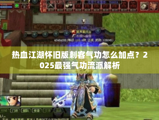 热血江湖怀旧版刺客气功怎么加点?2025最强气功流派解析 热血江湖怀旧版刺客气功怎么加点?2025最强气功流派解析