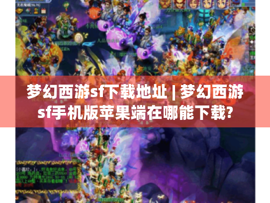 梦幻西游sf下载地址 | 梦幻西游sf手机版苹果端在哪能下载? 梦幻西游sf下载地址 | 梦幻西游sf手机版苹果端在哪能下载?