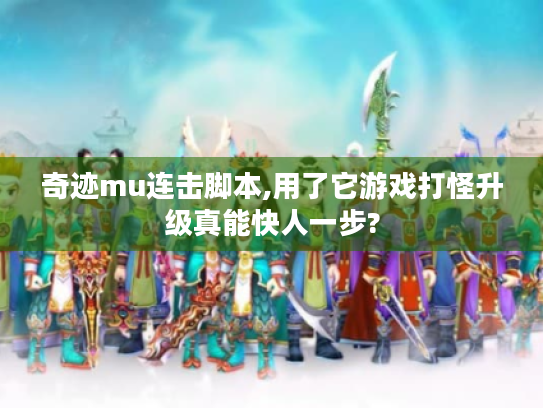 奇迹mu连击脚本,用了它游戏打怪升级真能快人一步? 奇迹mu连击脚本,用了它游戏打怪升级真能快人一步?