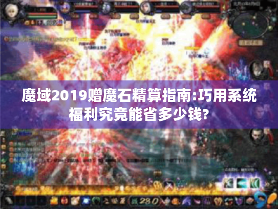 魔域2019赠魔石精算指南:巧用系统福利究竟能省多少钱? 魔域2019赠魔石精算指南:巧用系统福利究竟能省多少钱?