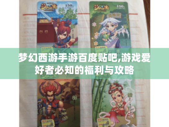 梦幻西游手游百度贴吧,游戏爱好者必知的福利与攻略 梦幻西游手游百度贴吧,游戏爱好者必知的福利与攻略