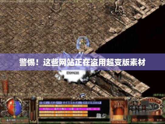 警惕!这些网站正在盗用超变版素材 警惕!这些网站正在盗用超变版素材