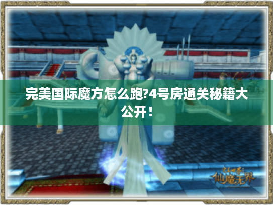 完美国际魔方怎么跑?4号房通关秘籍大公开! 完美国际魔方怎么跑?4号房通关秘籍大公开!