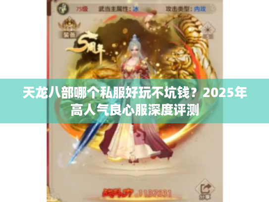 天龙八部哪个私服好玩不坑钱?2025年高人气良心服深度评测 天龙八部哪个私服好玩不坑钱?2025年高人气良心服深度评测
