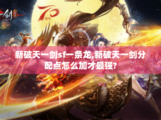 新破天一剑sf一条龙,新破天一剑分配点怎么加才最强? 新破天一剑sf一条龙,新破天一剑分配点怎么加才最强?