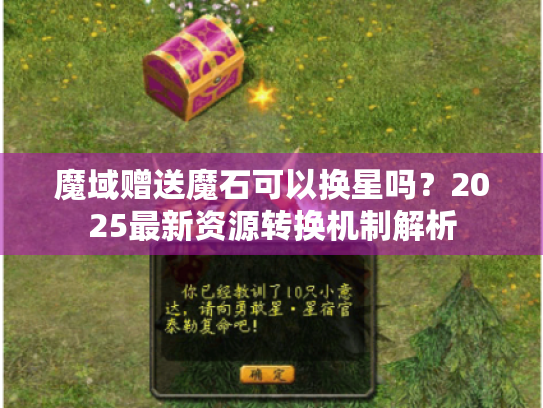 魔域赠送魔石可以换星吗?2025最新资源转换机制解析 魔域赠送魔石可以换星吗?2025最新资源转换机制解析
