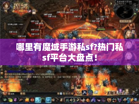 哪里有魔域手游私sf?热门私sf平台大盘点! 哪里有魔域手游私sf?热门私sf平台大盘点!