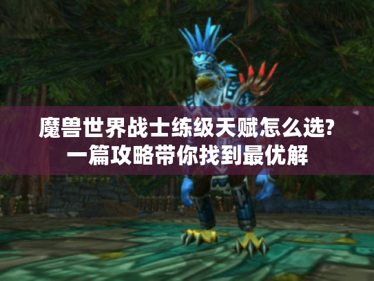 魔兽世界战士练级天赋怎么选?一篇攻略带你找到最优解