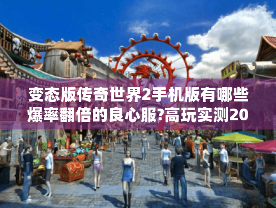 变态版传奇世界2手机版有哪些爆率翻倍的良心服?高玩实测2025最新排行 变态版传奇世界2手机版有哪些爆率翻倍的良心服?高玩实测2025最新排行