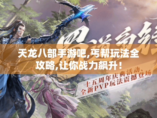 天龙八部手游吧,丐帮玩法全攻略,让你战力飙升! 天龙八部手游吧,丐帮玩法全攻略,让你战力飙升!
