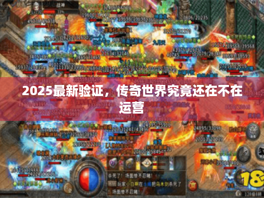2025最新验证,传奇世界究竟还在不在运营 2025最新验证,传奇世界究竟还在不在运营