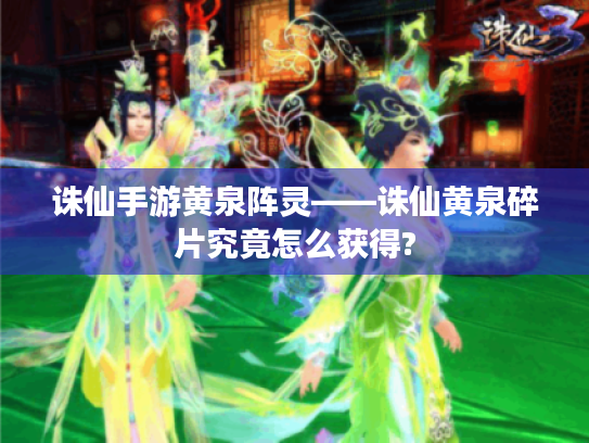 诛仙手游黄泉阵灵——诛仙黄泉碎片究竟怎么获得? 诛仙手游黄泉阵灵——诛仙黄泉碎片究竟怎么获得?