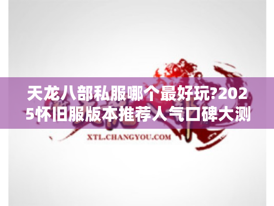 天龙八部私服哪个最好玩?2025怀旧服版本推荐人气口碑大测评