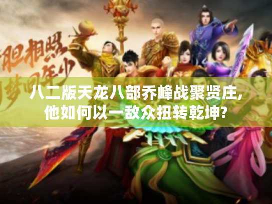 八二版天龙八部乔峰战聚贤庄,他如何以一敌众扭转乾坤? 八二版天龙八部乔峰战聚贤庄,他如何以一敌众扭转乾坤?