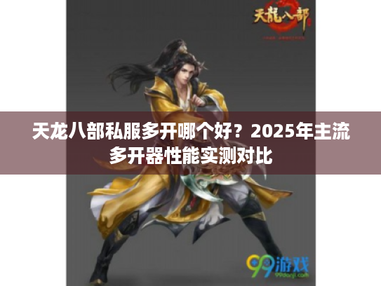 天龙八部私服多开哪个好？2025年主流多开器性能实测对比