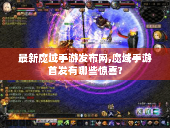 最新魔域手游发布网,魔域手游首发有哪些惊喜? 最新魔域手游发布网,魔域手游首发有哪些惊喜?