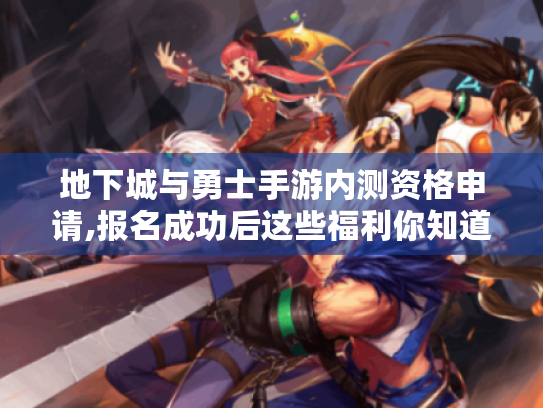 地下城与勇士手游内测资格申请,报名成功后这些福利你知道吗? 地下城与勇士手游内测资格申请,报名成功后这些福利你知道吗?