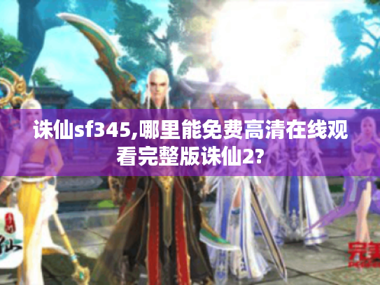 诛仙sf345,哪里能免费高清在线观看完整版诛仙2? 诛仙sf345,哪里能免费高清在线观看完整版诛仙2?