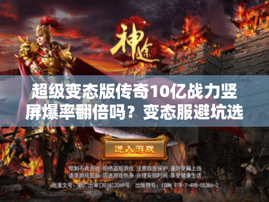 超级变态版传奇10亿战力竖屏爆率翻倍吗?变态服避坑选服实战 超级变态版传奇10亿战力竖屏爆率翻倍吗?变态服避坑选服实战