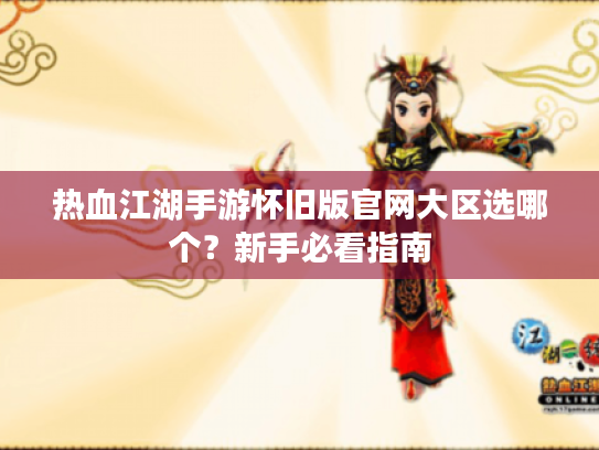 热血江湖手游怀旧版官网大区选哪个?新手必看指南 热血江湖手游怀旧版官网大区选哪个?新手必看指南