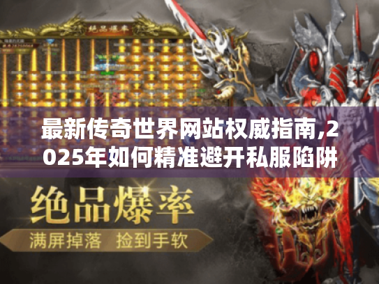 最新传奇世界网站权威指南,2025年如何精准避开私服陷阱? 最新传奇世界网站权威指南,2025年如何精准避开私服陷阱?