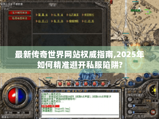 最新传奇世界网站权威指南,2025年如何精准避开私服陷阱? 最新传奇世界网站权威指南,2025年如何精准避开私服陷阱?