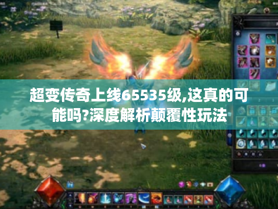 超变传奇上线65535级,这真的可能吗?深度解析颠覆性玩法 超变传奇上线65535级,这真的可能吗?深度解析颠覆性玩法