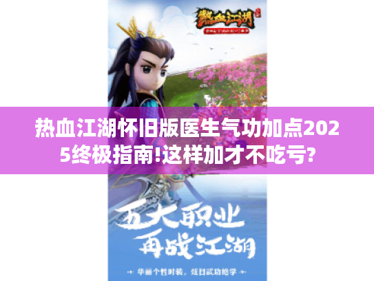 热血江湖怀旧版医生气功加点2025终极指南!这样加才不吃亏?