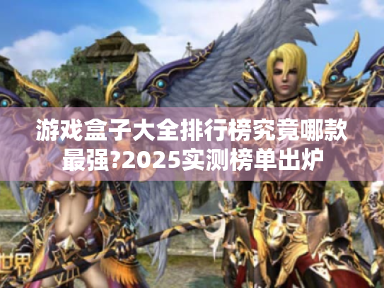 游戏盒子大全排行榜究竟哪款最强?2025实测榜单出炉