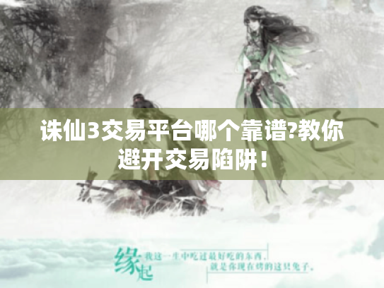 诛仙3交易平台哪个靠谱?教你避开交易陷阱! 诛仙3交易平台哪个靠谱?教你避开交易陷阱!