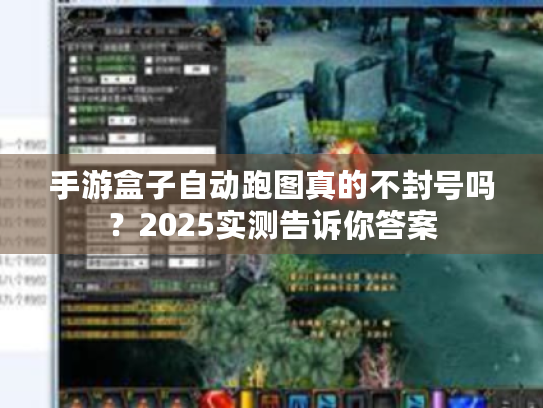 手游盒子自动跑图真的不封号吗?2025实测告诉你答案 手游盒子自动跑图真的不封号吗?2025实测告诉你答案