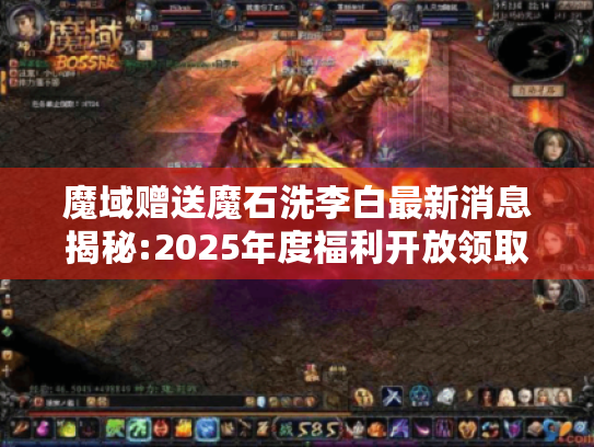 魔域赠送魔石洗李白最新消息揭秘:2025年度福利开放领取中 魔域赠送魔石洗李白最新消息揭秘:2025年度福利开放领取中