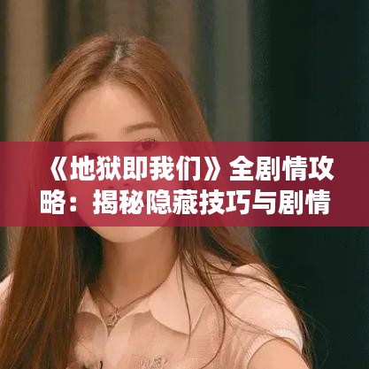 《地狱即我们》全剧情攻略:揭秘隐藏技巧与剧情走向 《地狱即我们》全剧情攻略:揭秘隐藏技巧与剧情走向