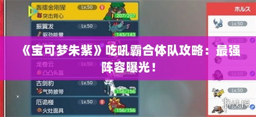 《宝可梦朱紫》吃吼霸合体队攻略:最强阵容曝光! 《宝可梦朱紫》吃吼霸合体队攻略:最强阵容曝光!