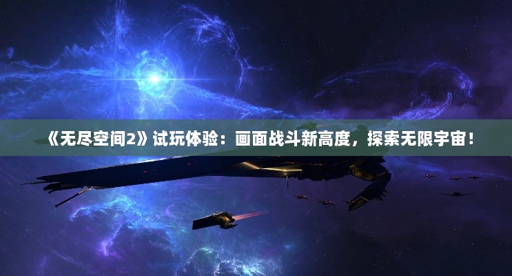 《无尽空间2》试玩体验：画面战斗新高度，探索无限宇宙！