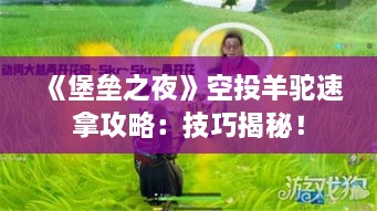 《堡垒之夜》空投羊驼速拿攻略:技巧揭秘! 《堡垒之夜》空投羊驼速拿攻略:技巧揭秘!