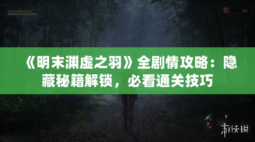 《明末渊虚之羽》全剧情攻略:隐藏秘籍解锁,必看通关技巧 《明末渊虚之羽》全剧情攻略:隐藏秘籍解锁,必看通关技巧