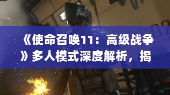 《使命召唤11:高级战争》多人模式深度解析,揭秘战场制胜秘诀 《使命召唤11:高级战争》多人模式深度解析,揭秘战场制胜秘诀